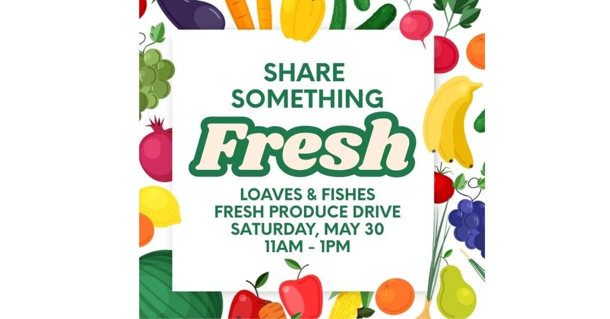 Share Something Fresh Loaves & Fishes Fresh Produce Drive Saturday, May 30 11AM - 1PM