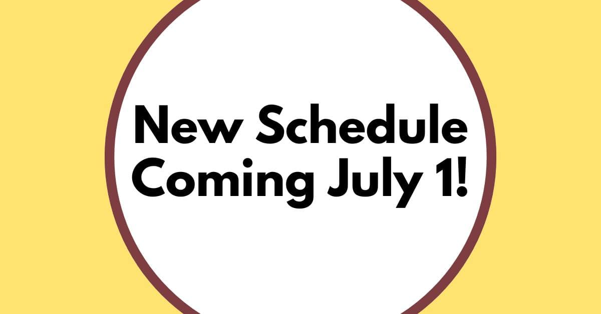 New Schedule Coming July 1!